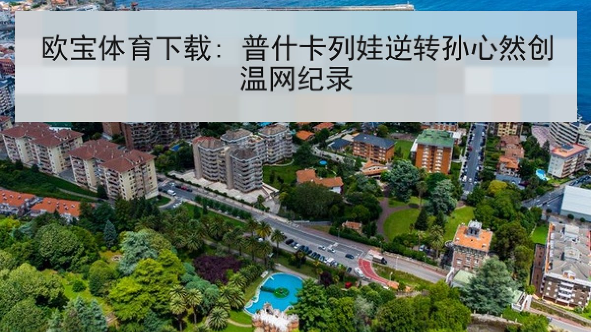 欧宝体育下载: 普什卡列娃逆转孙心然创温网纪录