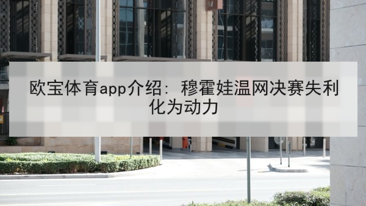 欧宝体育app介绍: 穆霍娃温网决赛失利化为动力 欧宝体育app介绍: 穆霍娃温网决赛失利化为动力