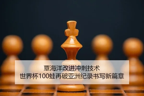 覃海洋改进冲刺技术 世界杯100蛙再破亚洲纪录书写新篇章