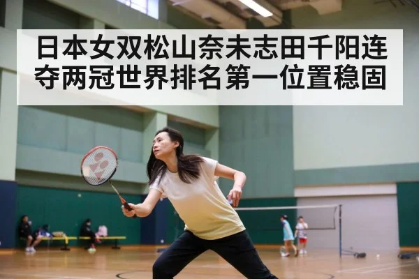 日本女双松山奈未志田千阳连夺两冠世界排名第一位置稳固