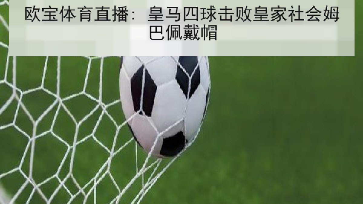 欧宝体育直播: 皇马四球击败皇家社会姆巴佩戴帽
