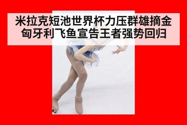 米拉克短池世界杯力压群雄摘金 匈牙利飞鱼宣告王者强势回归