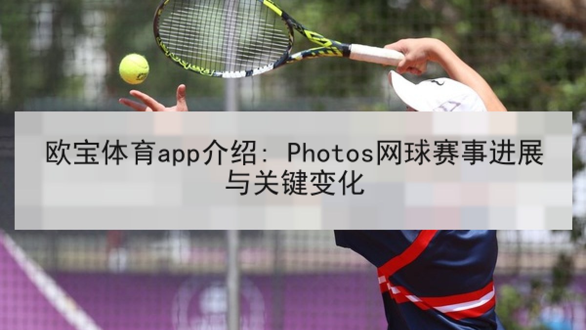 欧宝体育app介绍: Photos网球赛事进展与关键变化